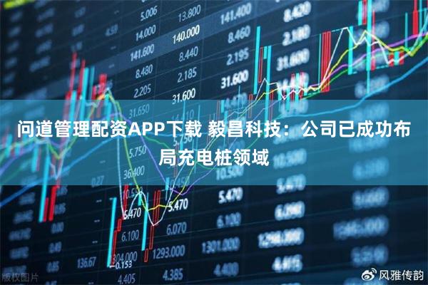 问道管理配资APP下载 毅昌科技：公司已成功布局充电桩领域