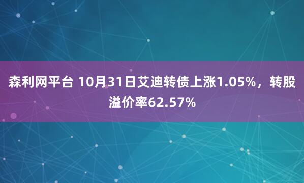 森利网平台 10月31日艾迪转债上涨1.05%，转股溢价率62.57%