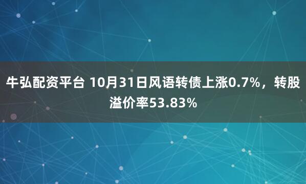 牛弘配资平台 10月31日风语转债上涨0.7%，转股溢价率53.83%