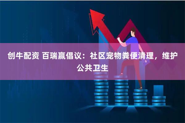 创牛配资 百瑞赢倡议：社区宠物粪便清理，维护公共卫生