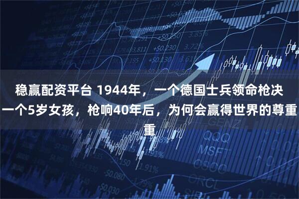 稳赢配资平台 1944年，一个德国士兵领命枪决一个5岁女孩，枪响40年后，为何会赢得世界的尊重