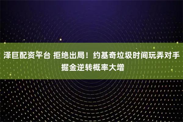 泽巨配资平台 拒绝出局！约基奇垃圾时间玩弄对手 掘金逆转概率大增