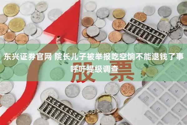 东兴证券官网 院长儿子被举报吃空饷不能退钱了事 呼吁提级调查