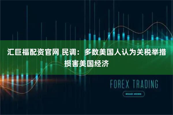 汇巨福配资官网 民调：多数美国人认为关税举措损害美国经济