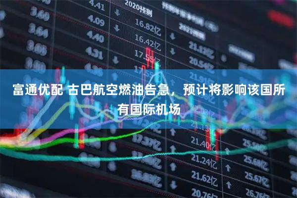富通优配 古巴航空燃油告急，预计将影响该国所有国际机场
