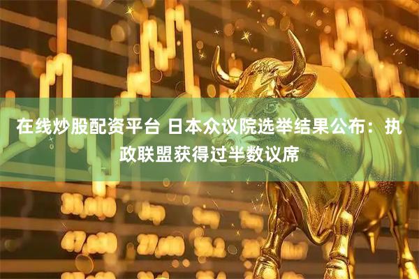 在线炒股配资平台 日本众议院选举结果公布：执政联盟获得过半数议席