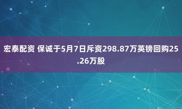 宏泰配资 保诚于5月7日斥资298.87万英镑回购25.26万股